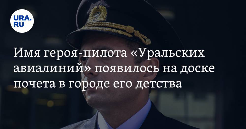 Имя героя-пилота «Уральских авиалиний» появилось на доске почета в городе его детства