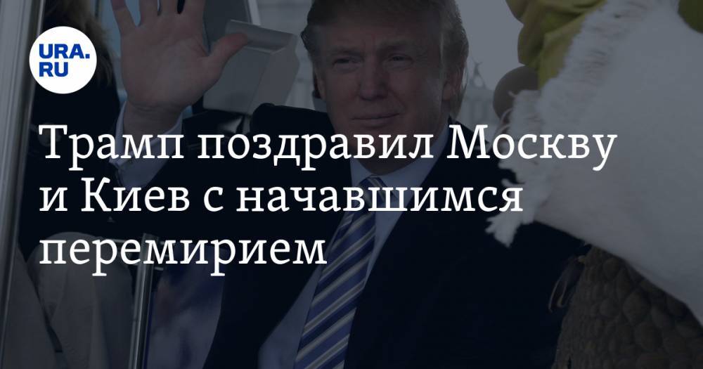 Трамп поздравил Москву и Киев с начавшимся перемирием