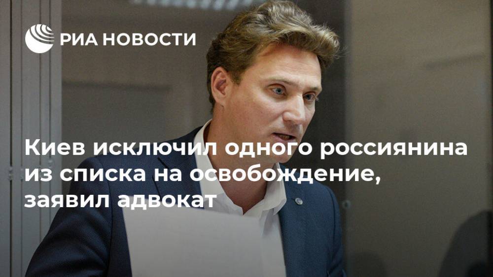 Киев исключил одного россиянина из списка на освобождение, заявил адвокат