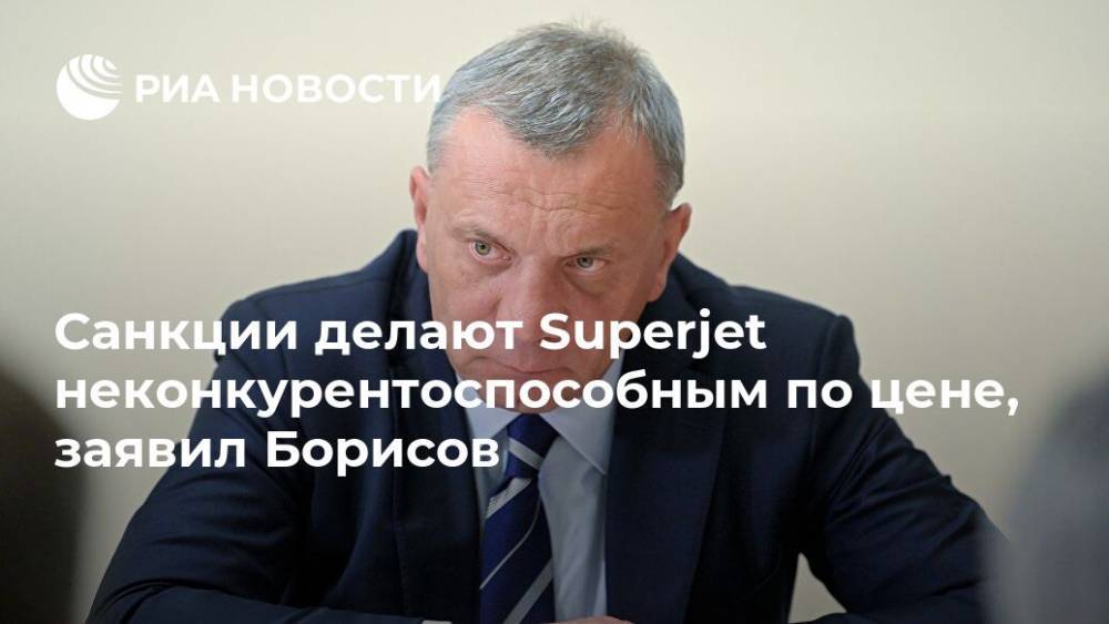 Санкции делают Superjet неконкурентоспособным по цене, заявил Борисов
