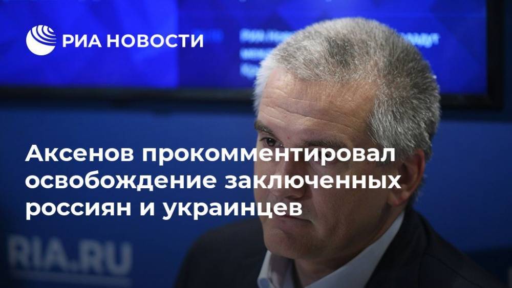 Аксенов прокомментировал освобождение заключенных россиян и украинцев