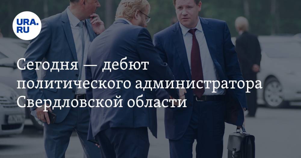 Сегодня — дебют политического администратора Свердловской области