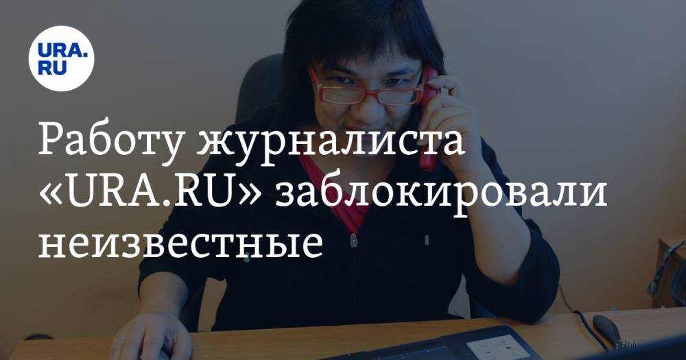 Работу журналиста «URA.RU» заблокировали неизвестные