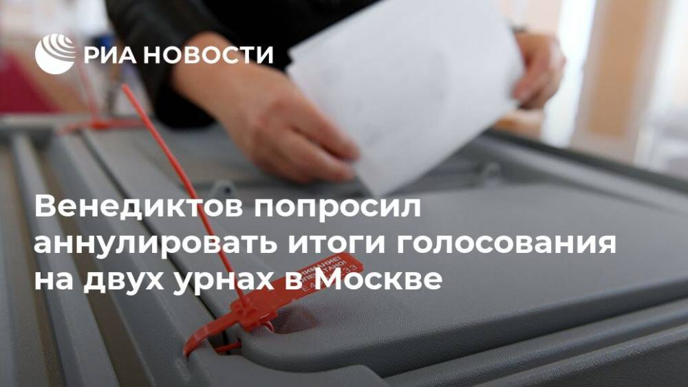 Венедиктов попросил аннулировать итоги голосования на двух урнах в Москве