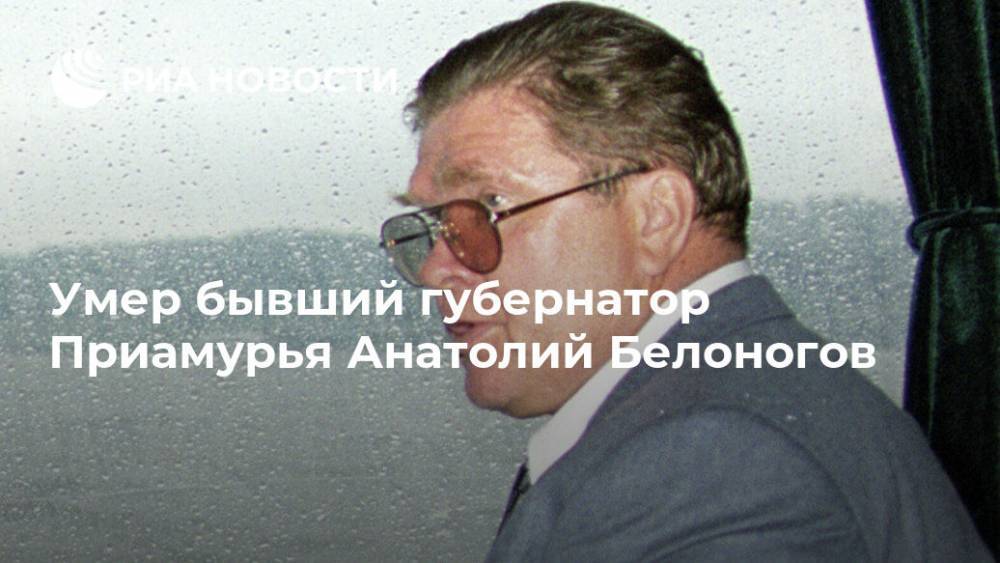 Умер бывший губернатор Приамурья Анатолий Белоногов