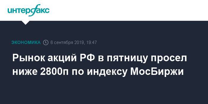 Рынок акций РФ в пятницу просел ниже 2800п по индексу МосБиржи