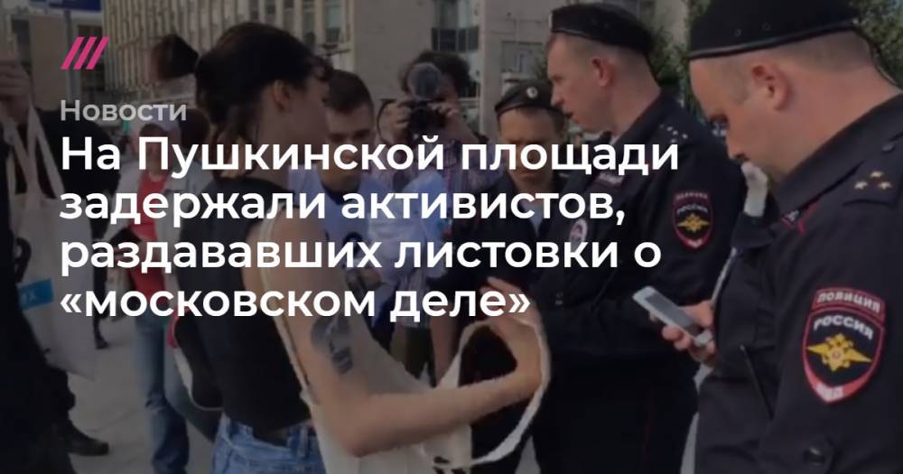 На Пушкинской площади задержали активистов, раздававших листовки о «московском деле»
