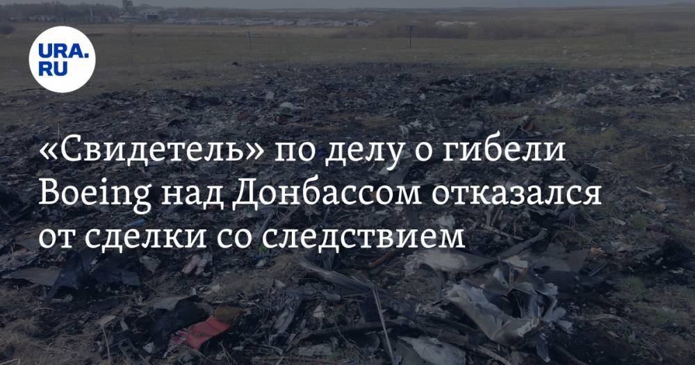 «Свидетель» по делу о гибели Boeing над Донбассом отказался от сделки со следствием