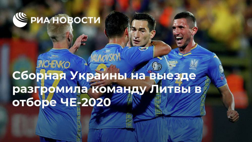 Сборная Украины на выезде разгромила команду Литвы в отборе ЧЕ-2020