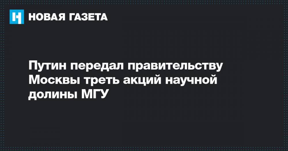 Путин передал правительству Москвы треть акций научной долины МГУ