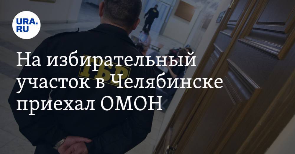 На избирательный участок в Челябинске приехал ОМОН