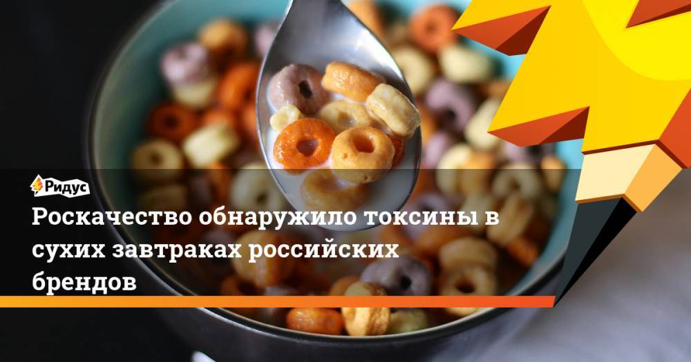 Роскачество обнаружило токсины в сухих завтраках российских брендов