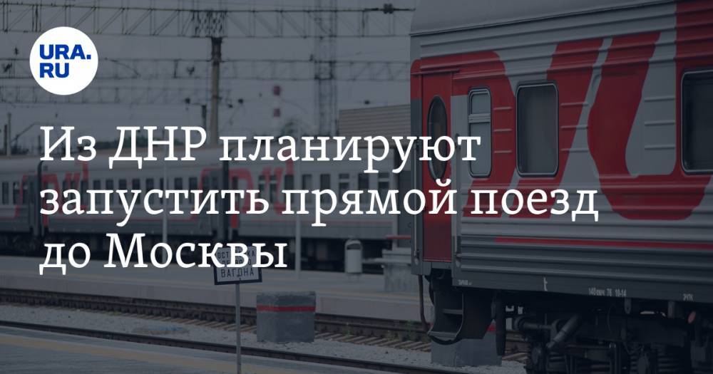Из ДНР планируют запустить прямой поезд до Москвы
