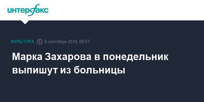 Марка Захарова в понедельник выпишут из больницы