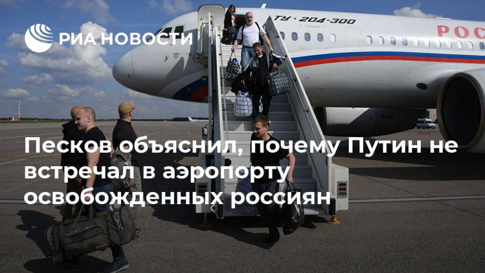 Песков объяснил, почему Путин не встречал в аэропорту освобожденных россиян