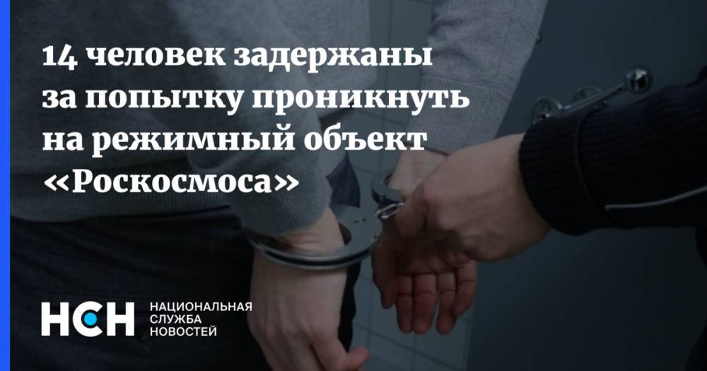 14 человек задержаны за попытку проникнуть на режимный объект «Роскосмоса»