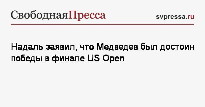 Надаль заявил, что Медведев был достоин победы в финале&nbsp;US Open