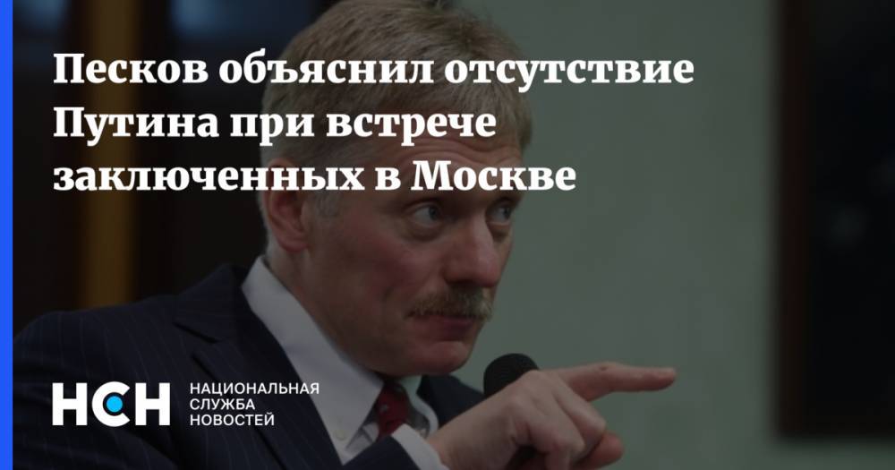 Песков объяснил отсутствие Путина при встрече заключенных в Москве