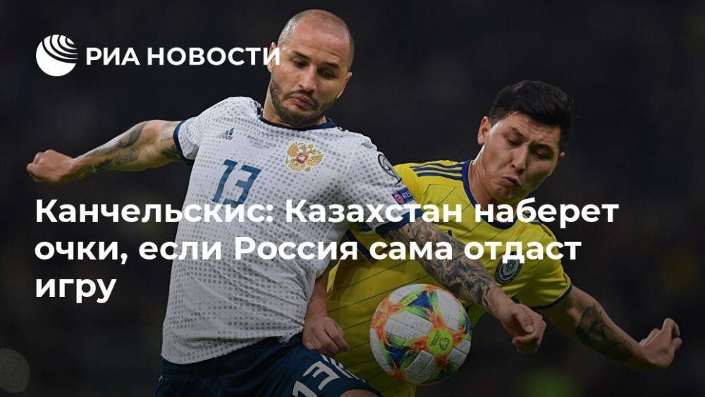 Канчельскис: Казахстан наберет очки, если Россия сама отдаст игру