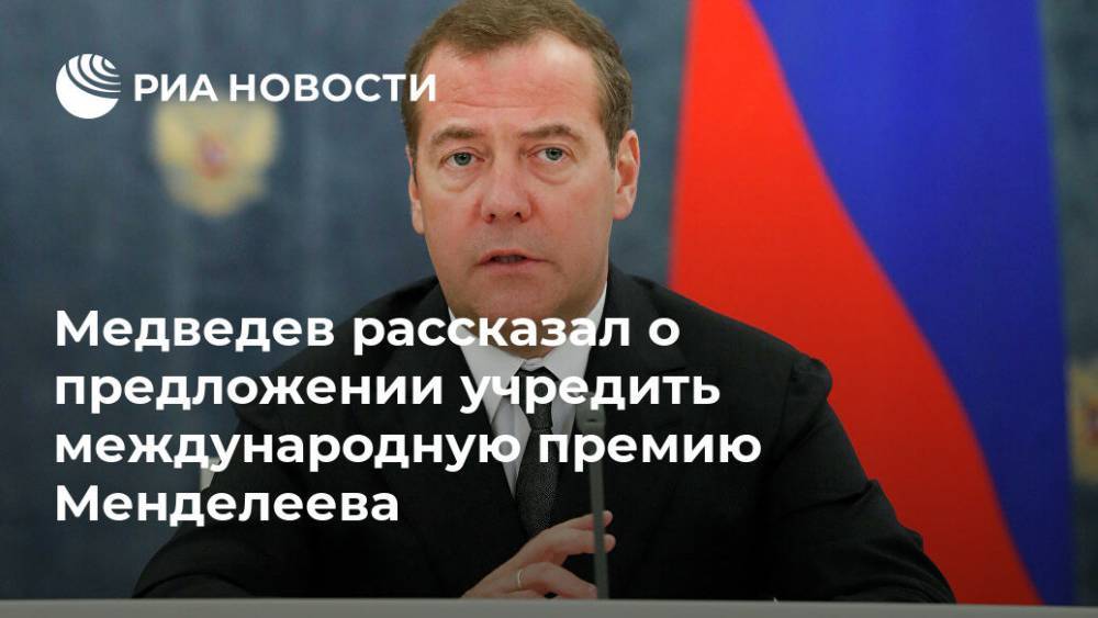 Медведев рассказал о предложении учредить международную премию Менделеева