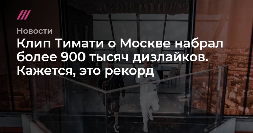Клип Тимати о Москве набрал более 900 тысяч дизлайков. Кажется, это рекорд