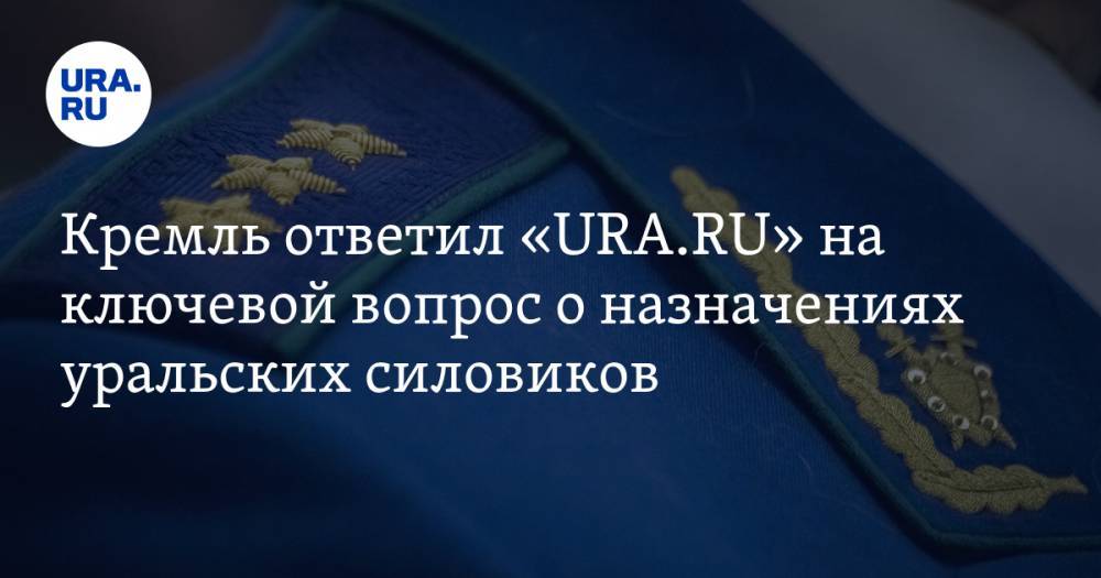 Кремль ответил «URA.RU» на ключевой вопрос о назначениях уральских силовиков