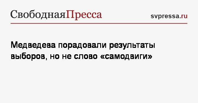 Медведева порадовали результаты выборов, но не слово «самодвиги»