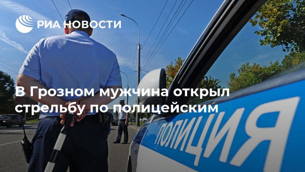 В Грозном мужчина открыл стрельбу по полицейским