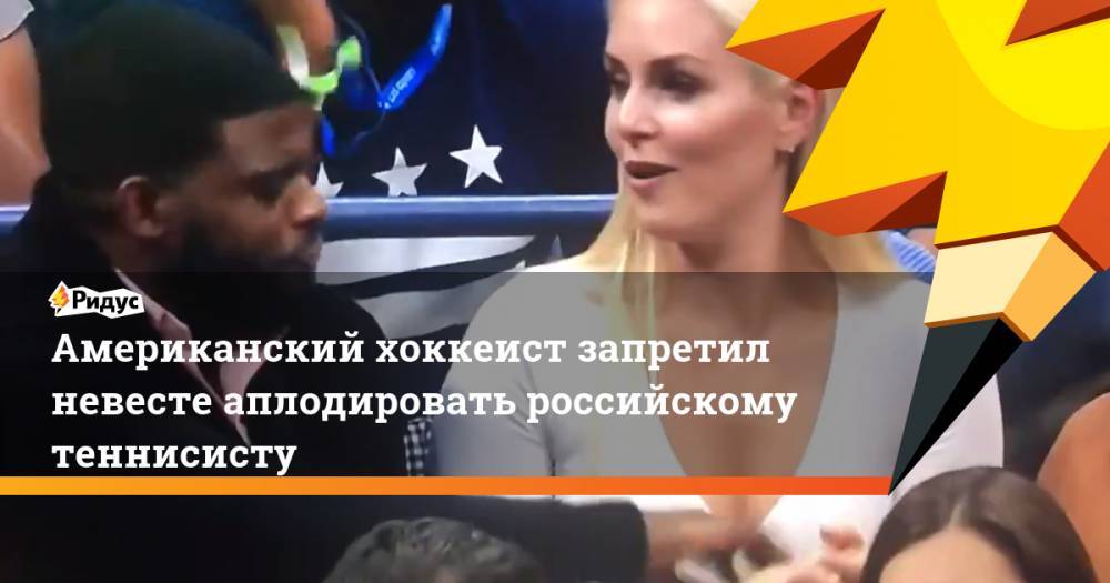 Американский хоккеист запретил невесте аплодировать российскому теннисисту