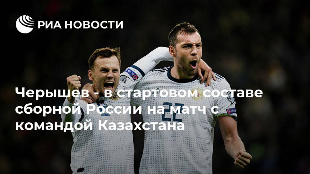 Черышев - в стартовом составе сборной России на матч с командой Казахстана