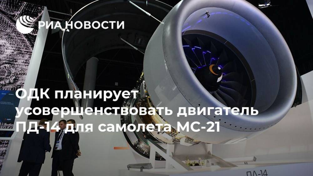 ОДК планирует усовершенствовать двигатель ПД-14 для самолета МС-21