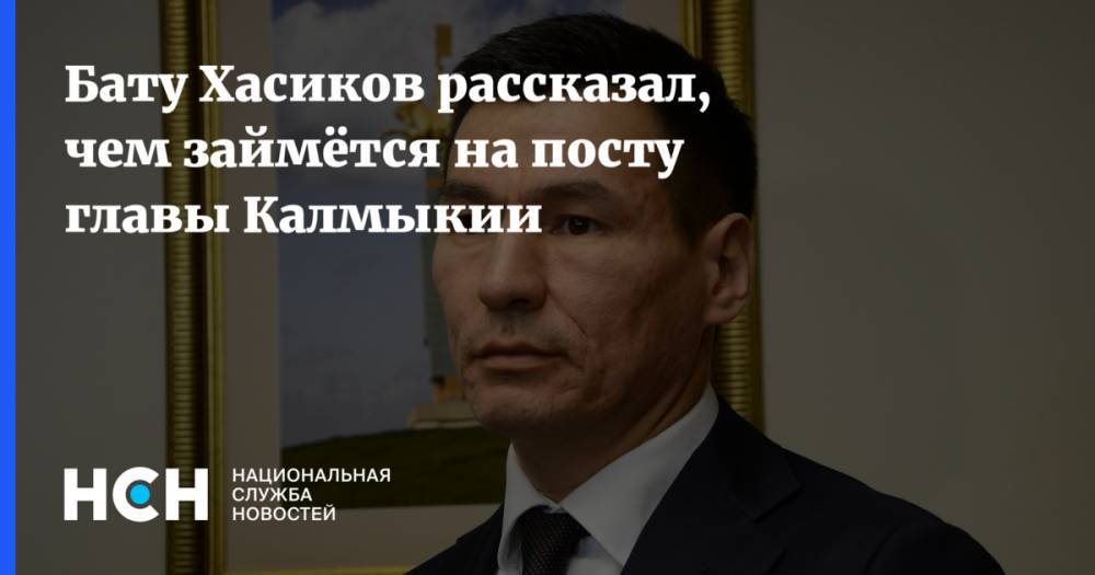 Бату Хасиков рассказал, чем займётся на посту главы Калмыкии