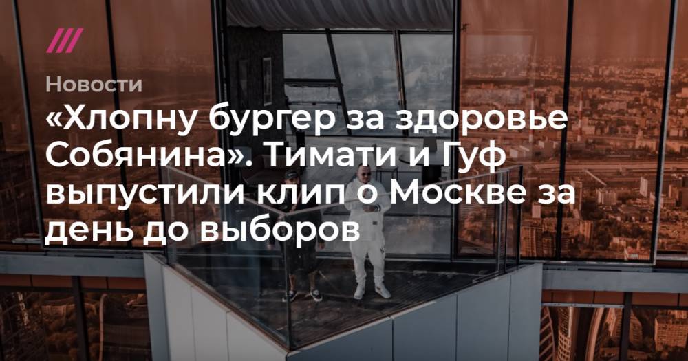 «Хлопну бургер за здоровье Собянина». Тимати и Гуф выпустили клип о Москве за день до выборов