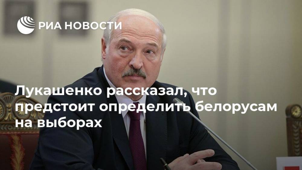 Лукашенко рассказал, что предстоит определить белорусам на выборах
