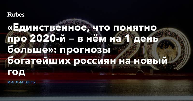 «Единственное, что понятно про 2020-й — в нём на 1 день больше»: прогнозы богатейших россиян на новый год