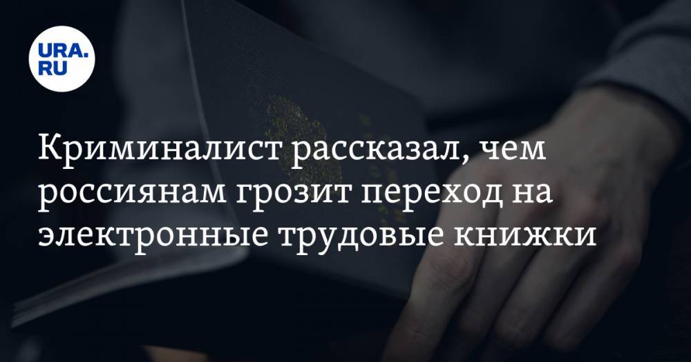 Криминалист рассказал, чем россиянам грозит переход на электронные трудовые книжки