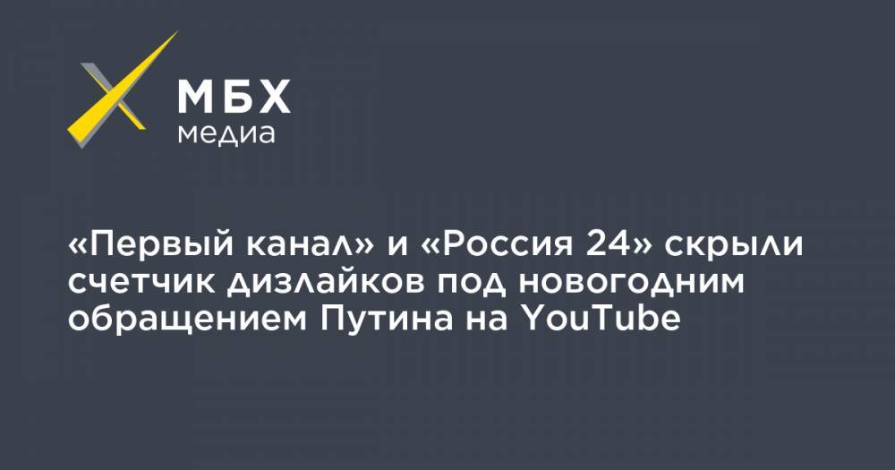 «Первый канал» и «Россия 24» скрыли счетчик дизлайков под новогодним обращением Путина на YouTube