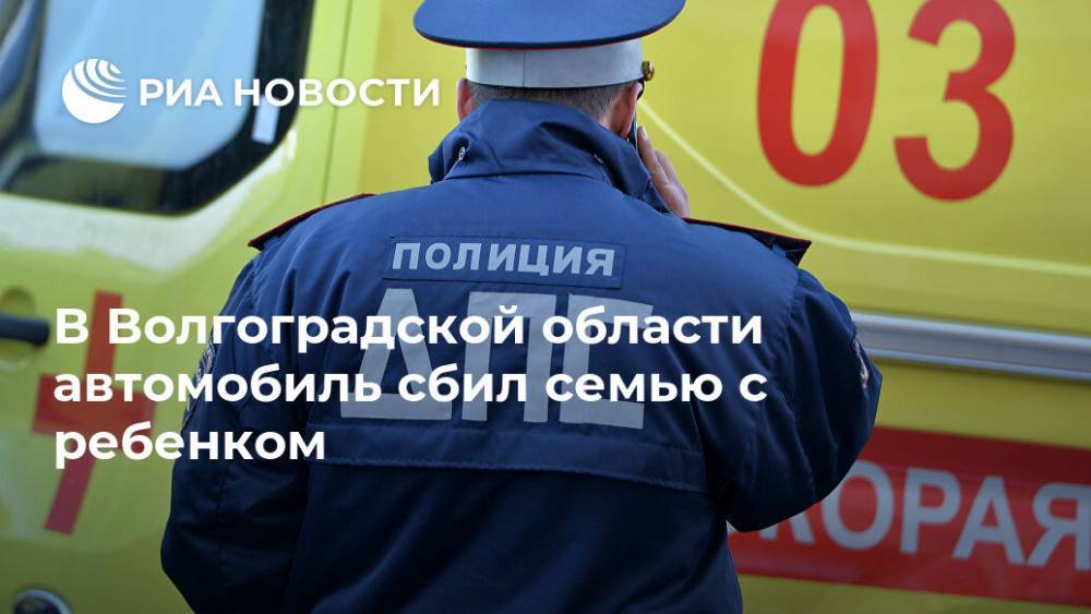 В Волгоградской области автомобиль сбил семью с ребенком