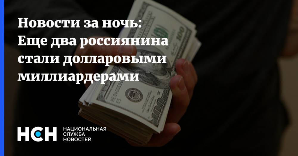 Новости за ночь: Еще два россиянина стали долларовыми миллиардерами