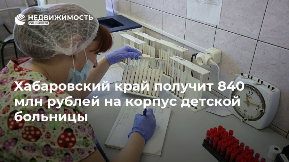 Хабаровский край получит 840 млн рублей на корпус детской больницы