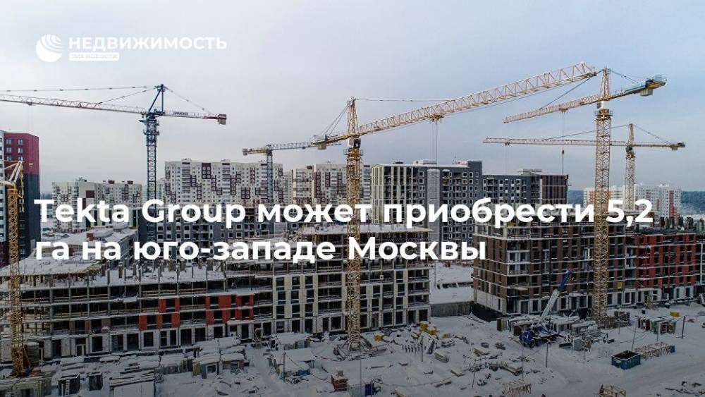 Tekta Group может приобрести 5,2 га на юго-западе Москвы