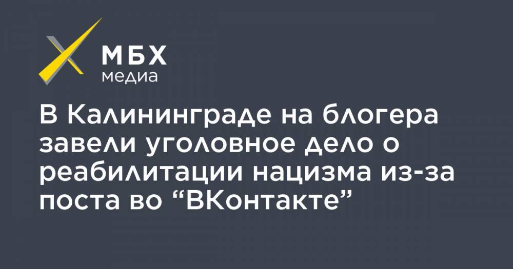 В Калининграде на блогера завели уголовное дело о реабилитации нацизма из-за поста во “ВКонтакте”