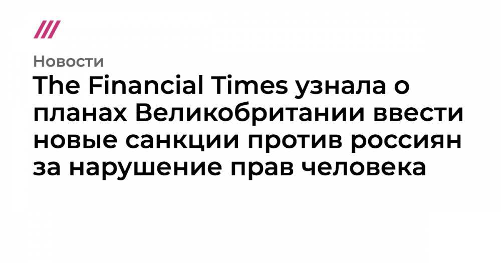 The Financial Times узнала о планах Великобритании ввести новые санкции против россиян за нарушение прав человека