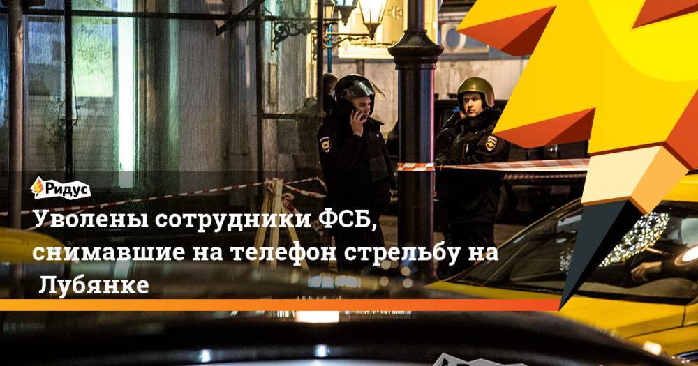 Уволены сотрудники ФСБ, снимавшие на телефон стрельбу наЛубянке