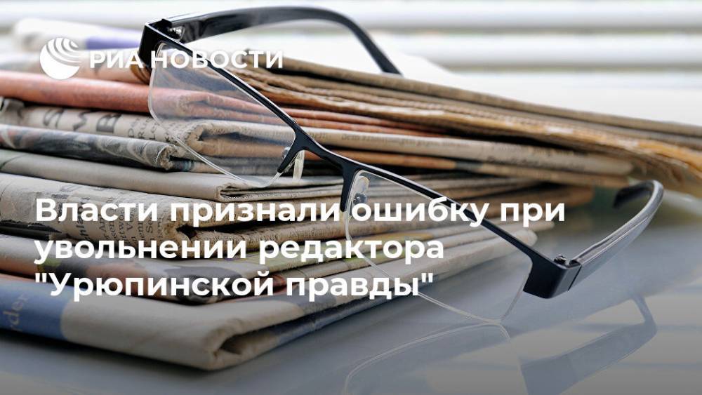 Власти признали ошибку при увольнении редактора "Урюпинской правды"