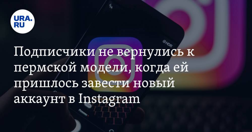 Подписчики не вернулись к пермской модели, когда ей пришлось завести новый аккаунт в Instagram