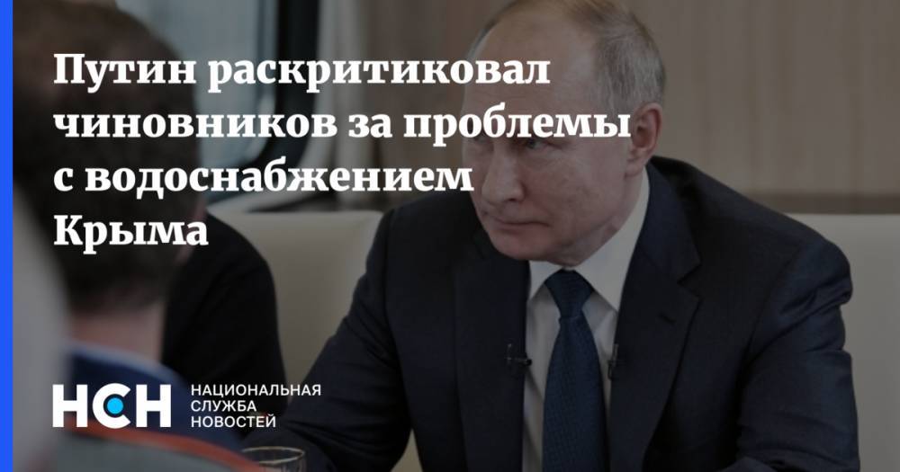 Путин раскритиковал чиновников за проблемы с водоснабжением Крыма