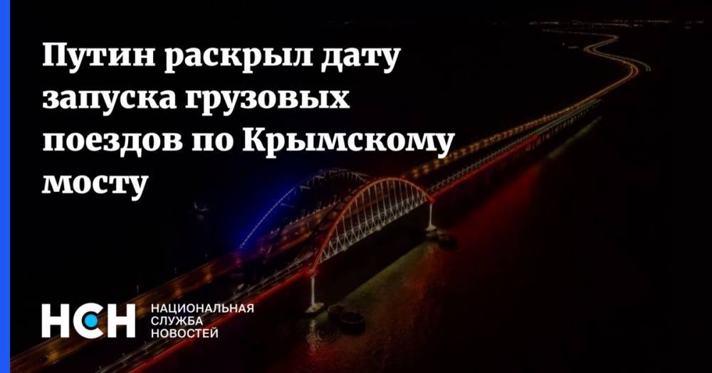 Путин раскрыл дату запуска грузовых поездов по Крымскому мосту
