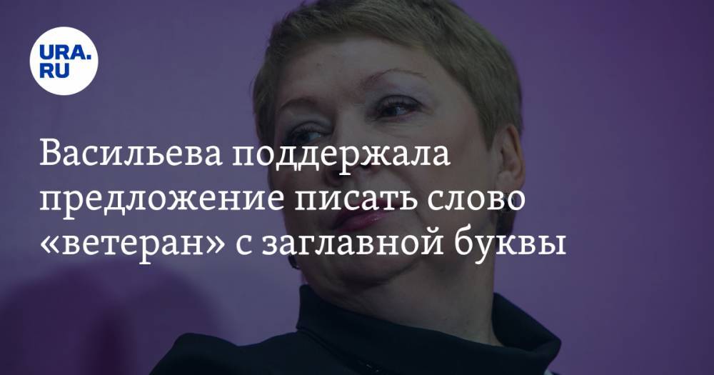 Васильева поддержала предложение писать слово «ветеран» с заглавной буквы