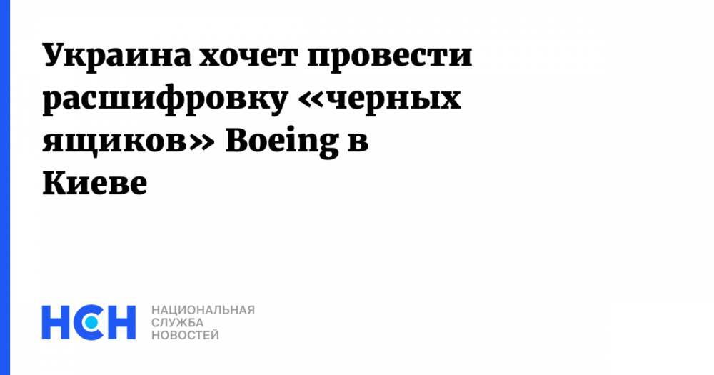 Украина хочет провести расшифровку «черных ящиков» Boeing в Киеве
